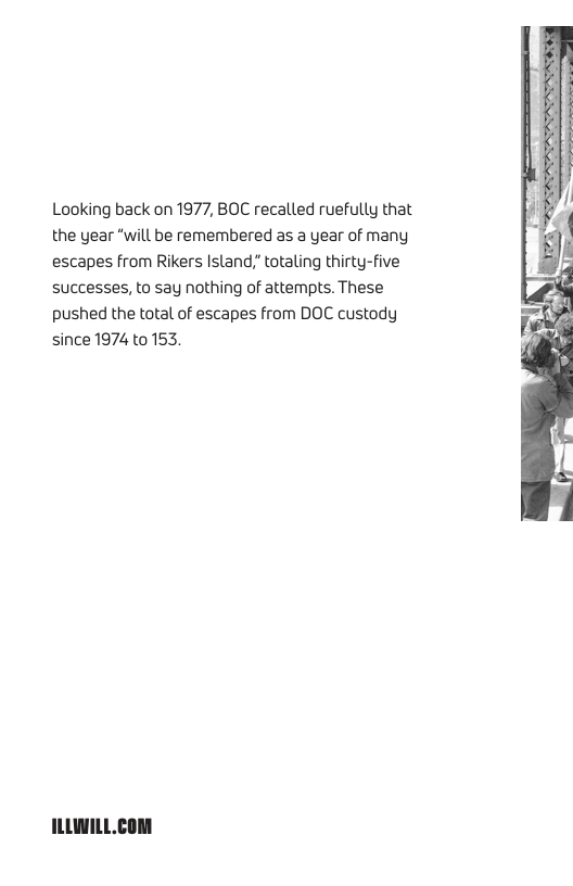 Looking back on 1977, BOC recalled ruefully that the year “will be remembered as a year of many escapes from Rikers Island” totaling thirty-five successes, to say nothing of attempts. These pushed the total of escapes from DOC custody since 1974 to 153  ILLILL.com 